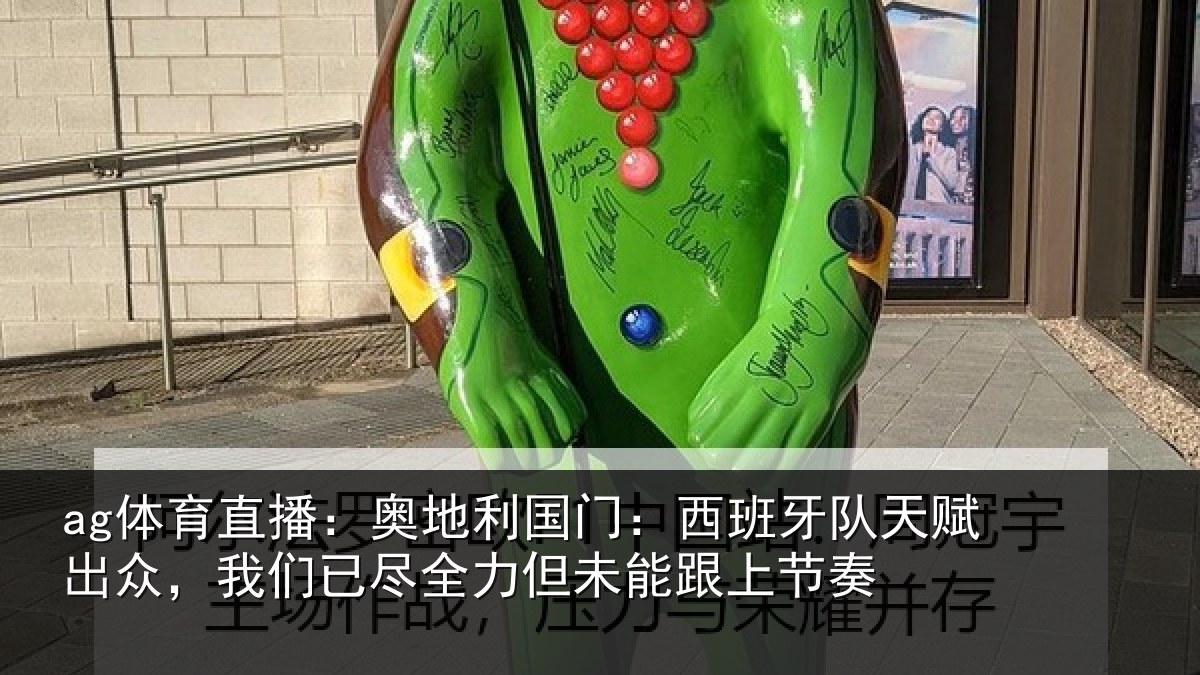 ag体育直播:奥地利国门:西班牙队天赋出众,我们已尽全力但未能跟上节奏