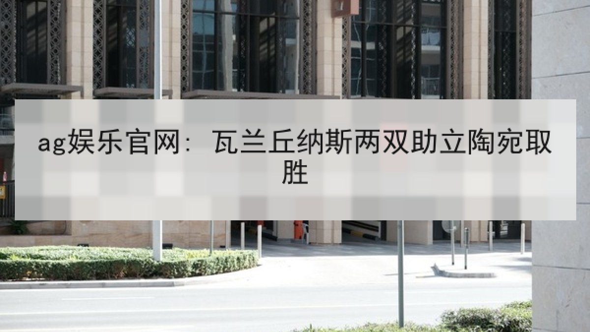 ag娱乐官网: 瓦兰丘纳斯两双助立陶宛取胜 ag娱乐官网: 瓦兰丘纳斯两双助立陶宛取胜